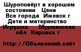 Шуроповёрт в хорошем состоянии › Цена ­ 300 - Все города, Ижевск г. Дети и материнство » Игрушки   . Мурманская обл.,Кировск г.